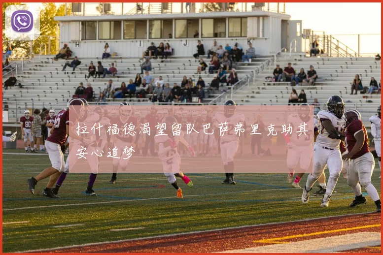 拉什福德渴望留队巴萨弗里克助其安心追梦