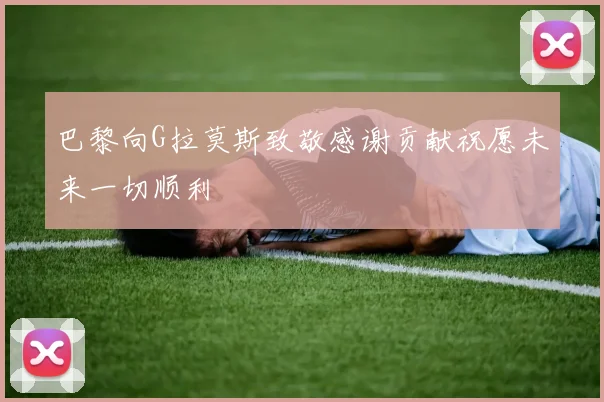 巴黎向G拉莫斯致敬感谢贡献祝愿未来一切顺利