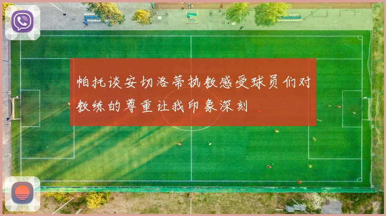 帕托谈安切洛蒂执教感受球员们对教练的尊重让我印象深刻