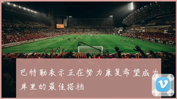 巴特勒表示正在努力康复希望成为库里的最佳搭档