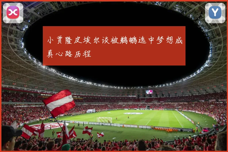 小贾隆皮埃尔谈被鹈鹕选中梦想成真心路历程